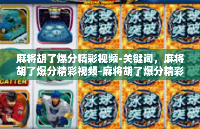 麻将胡了爆分精彩视频-关键词，麻将胡了爆分精彩视频-麻将胡了爆分精彩视频