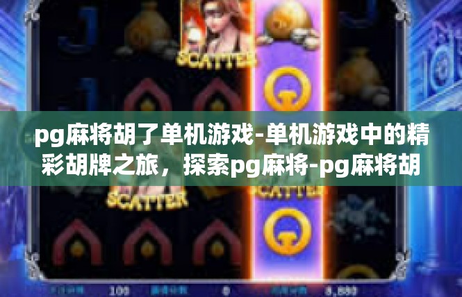 pg麻将胡了单机游戏-单机游戏中的精彩胡牌之旅，探索pg麻将-pg麻将胡了单机游戏
