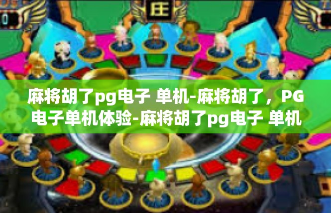 麻将胡了pg电子 单机-麻将胡了，PG电子单机体验-麻将胡了pg电子 单机