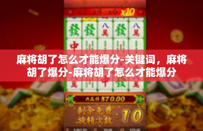麻将胡了怎么才能爆分-关键词，麻将胡了爆分-麻将胡了怎么才能爆分