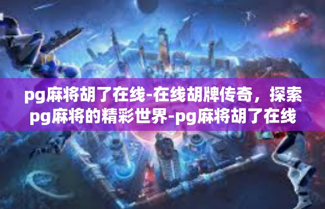pg麻将胡了在线-在线胡牌传奇，探索pg麻将的精彩世界-pg麻将胡了在线