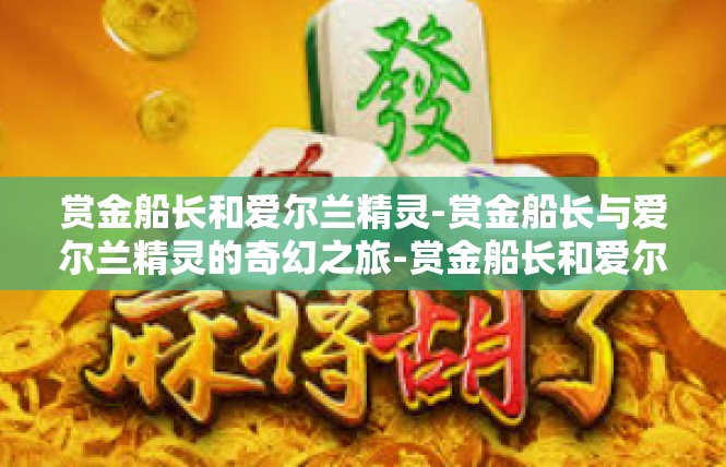 赏金船长和爱尔兰精灵-赏金船长与爱尔兰精灵的奇幻之旅-赏金船长和爱尔兰精灵