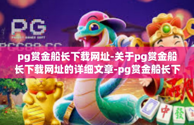 pg赏金船长下载网址-关于pg赏金船长下载网址的详细文章-pg赏金船长下载网址