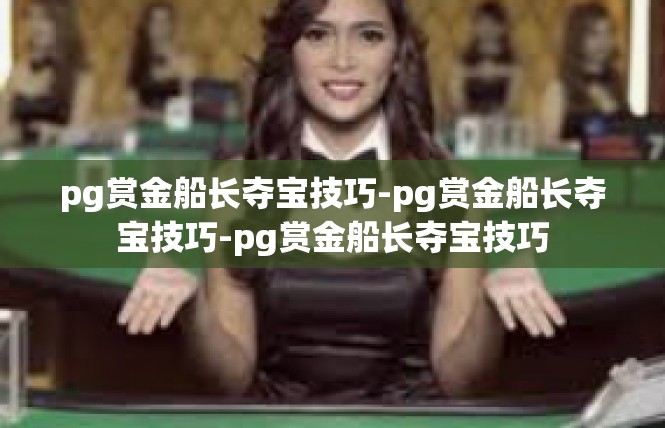 pg赏金船长夺宝技巧-pg赏金船长夺宝技巧-pg赏金船长夺宝技巧