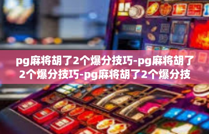 pg麻将胡了2个爆分技巧-pg麻将胡了2个爆分技巧-pg麻将胡了2个爆分技巧
