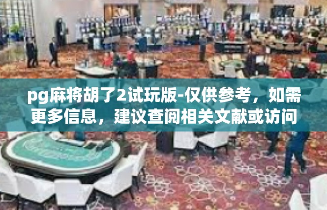 pg麻将胡了2试玩版-仅供参考，如需更多信息，建议查阅相关文献或访问游戏官网。pg麻将胡了2试玩版