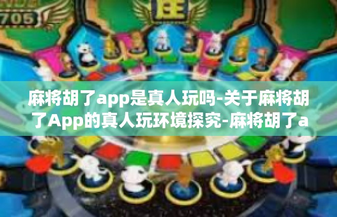 麻将胡了app是真人玩吗-关于麻将胡了App的真人玩环境探究-麻将胡了app是真人玩吗