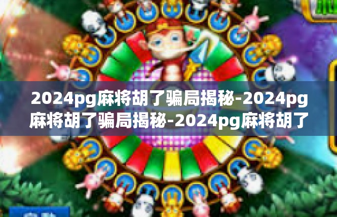 2024pg麻将胡了骗局揭秘-2024pg麻将胡了骗局揭秘-2024pg麻将胡了骗局揭秘