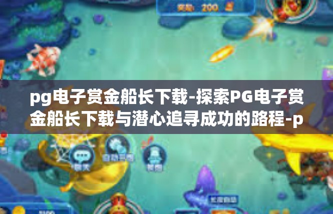 pg电子赏金船长下载-探索PG电子赏金船长下载与潜心追寻成功的路程-pg电子赏金船长下载