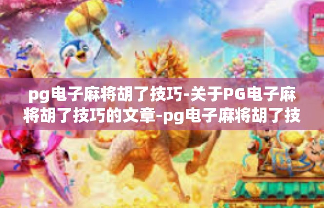 pg电子麻将胡了技巧-关于PG电子麻将胡了技巧的文章-pg电子麻将胡了技巧