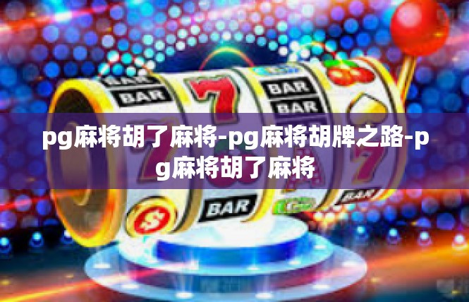 pg麻将胡了麻将-pg麻将胡牌之路-pg麻将胡了麻将