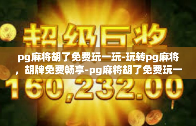 pg麻将胡了免费玩一玩-玩转pg麻将，胡牌免费畅享-pg麻将胡了免费玩一玩