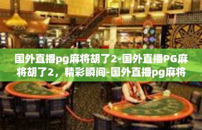 国外直播pg麻将胡了2-国外直播PG麻将胡了2，精彩瞬间-国外直播pg麻将胡了2