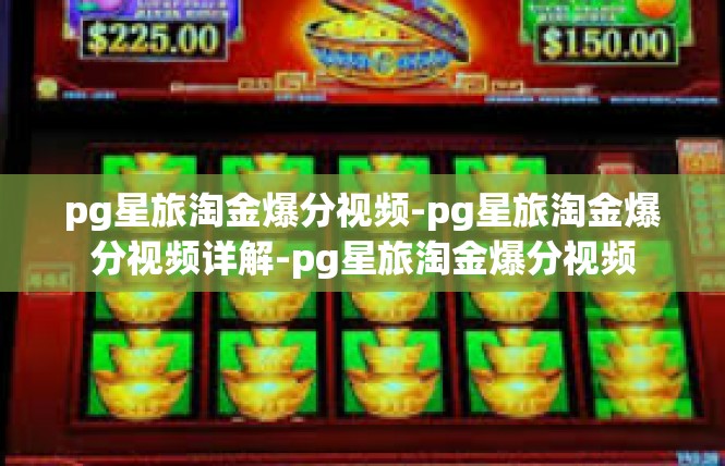 pg星旅淘金爆分视频-pg星旅淘金爆分视频详解-pg星旅淘金爆分视频