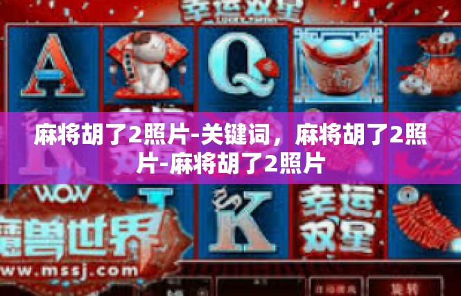 麻将胡了2照片-关键词，麻将胡了2照片-麻将胡了2照片