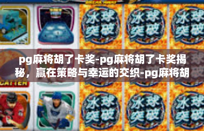 pg麻将胡了卡奖-pg麻将胡了卡奖揭秘，赢在策略与幸运的交织-pg麻将胡了卡奖