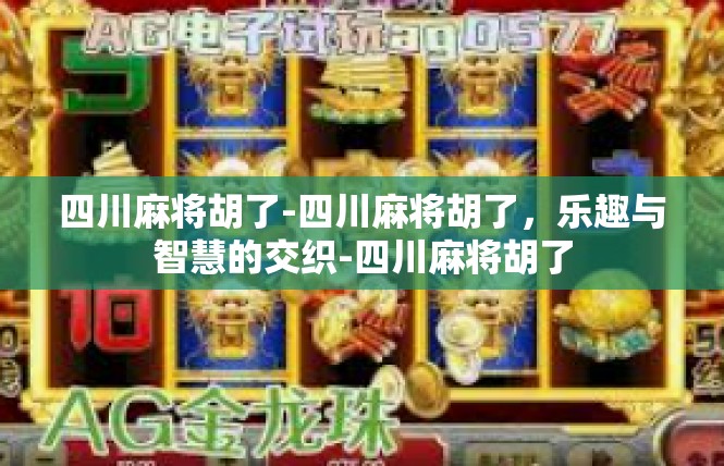 四川麻将胡了-四川麻将胡了，乐趣与智慧的交织-四川麻将胡了