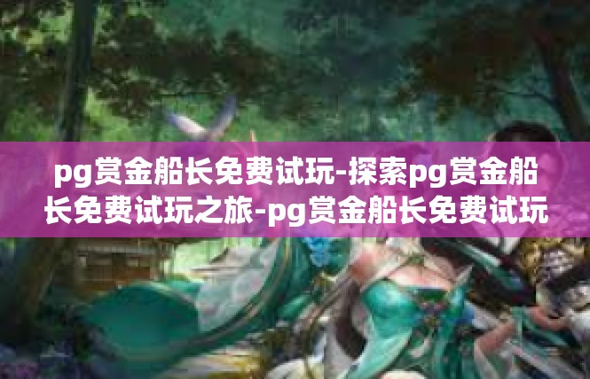 pg赏金船长免费试玩-探索pg赏金船长免费试玩之旅-pg赏金船长免费试玩