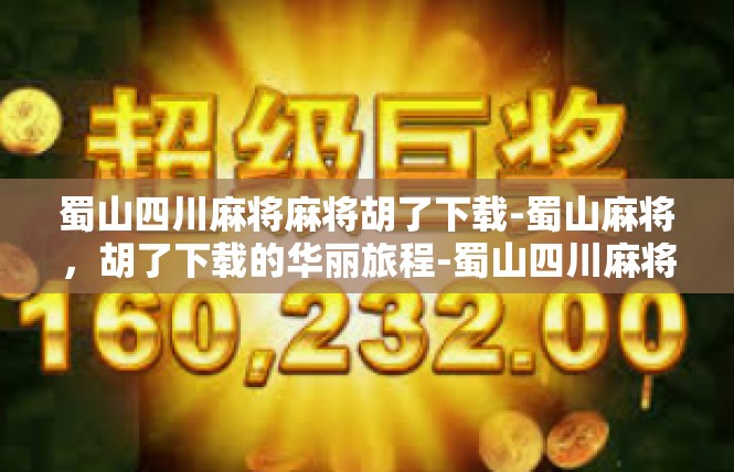 蜀山四川麻将麻将胡了下载-蜀山麻将，胡了下载的华丽旅程-蜀山四川麻将麻将胡了下载