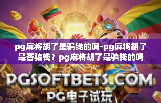 pg麻将胡了是骗钱的吗-pg麻将胡了是否骗钱？pg麻将胡了是骗钱的吗