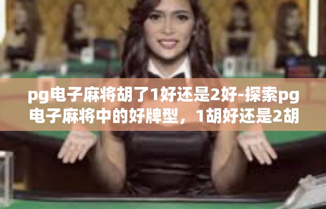 pg电子麻将胡了1好还是2好-探索pg电子麻将中的好牌型，1胡好还是2胡好-pg电子麻将胡了1好还是2好