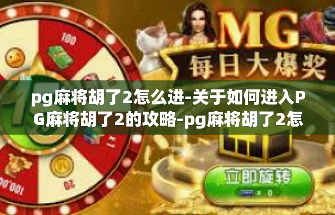 pg麻将胡了2怎么进-关于如何进入PG麻将胡了2的攻略-pg麻将胡了2怎么进