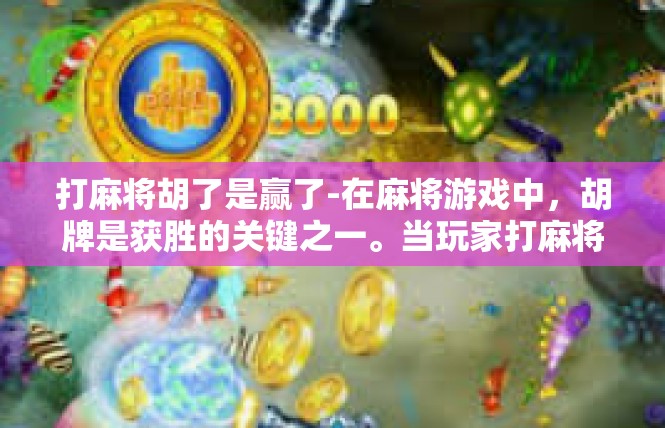 打麻将胡了是赢了-在麻将游戏中，胡牌是获胜的关键之一。当玩家打麻将胡了，意味着他们成功地完成了手中的牌局，赢得了胜利。在这个语境下，胡了是赢了的具体表现。打麻将胡了是赢了