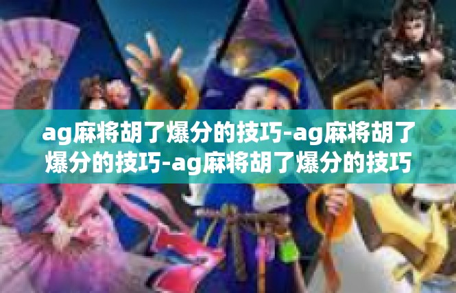 ag麻将胡了爆分的技巧-ag麻将胡了爆分的技巧-ag麻将胡了爆分的技巧