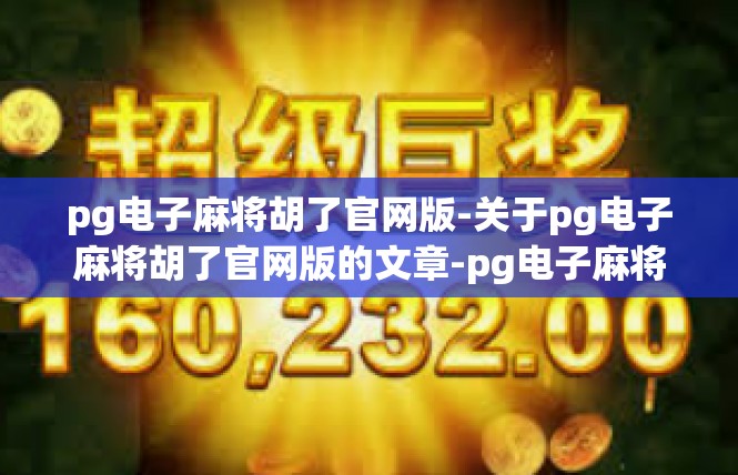 pg电子麻将胡了官网版-关于pg电子麻将胡了官网版的文章-pg电子麻将胡了官网版