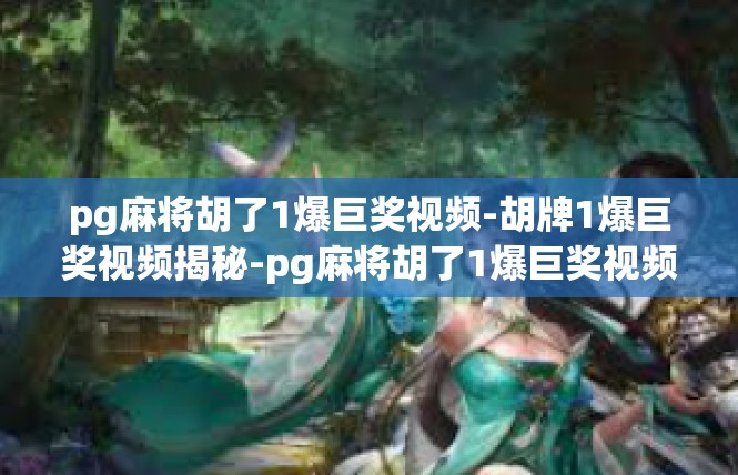 pg麻将胡了1爆巨奖视频-胡牌1爆巨奖视频揭秘-pg麻将胡了1爆巨奖视频