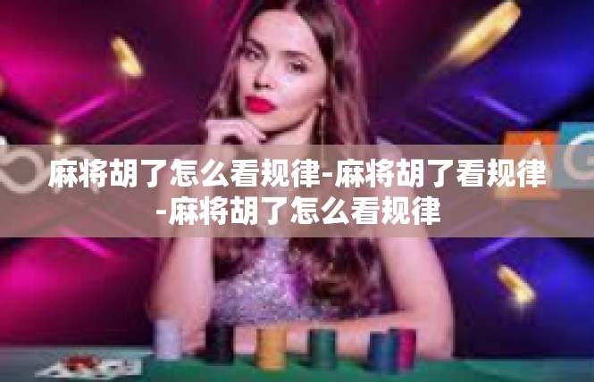 麻将胡了怎么看规律-麻将胡了看规律-麻将胡了怎么看规律
