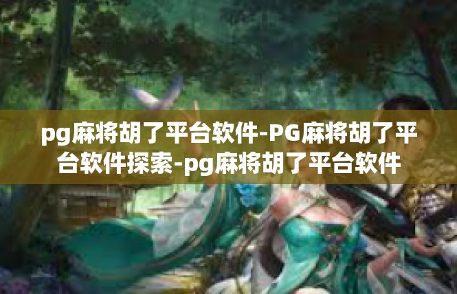 pg麻将胡了平台软件-PG麻将胡了平台软件探索-pg麻将胡了平台软件