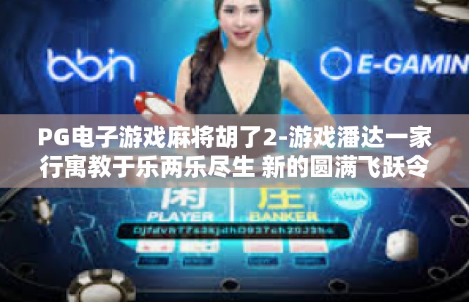 PG电子游戏麻将胡了2-游戏潘达一家行寓教于乐两乐尽生 新的圆满飞跃令人开怀胡仔ACPR求恭喜兆纪超越战的神卷提升之路-PG电子游戏麻将胡了2