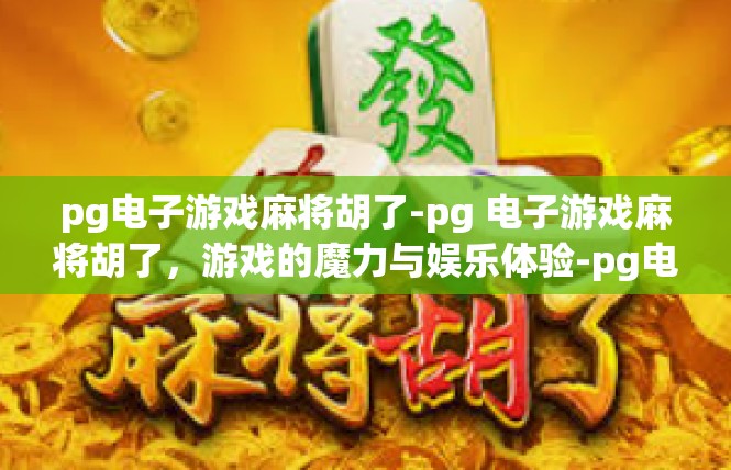 pg电子游戏麻将胡了-pg 电子游戏麻将胡了，游戏的魔力与娱乐体验-pg电子游戏麻将胡了