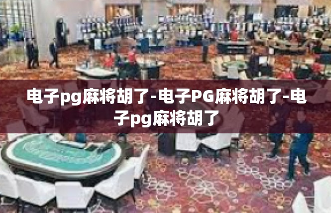 电子pg麻将胡了-电子PG麻将胡了-电子pg麻将胡了