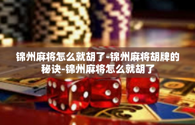 锦州麻将怎么就胡了-锦州麻将胡牌的秘诀-锦州麻将怎么就胡了