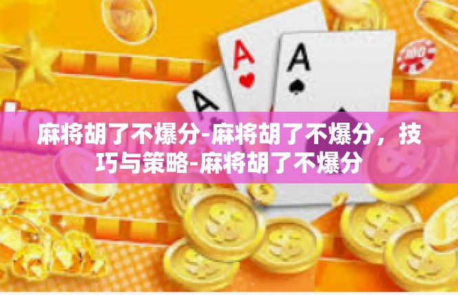 麻将胡了不爆分-麻将胡了不爆分，技巧与策略-麻将胡了不爆分
