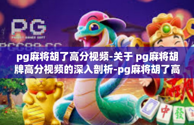 pg麻将胡了高分视频-关于 pg麻将胡牌高分视频的深入剖析-pg麻将胡了高分视频