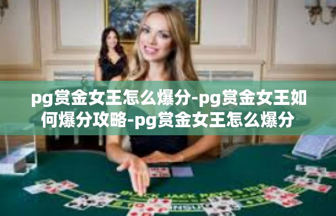 pg赏金女王怎么爆分-pg赏金女王如何爆分攻略-pg赏金女王怎么爆分