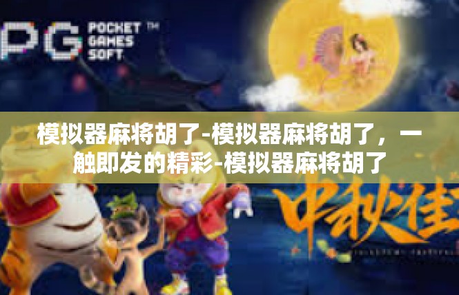 模拟器麻将胡了-模拟器麻将胡了，一触即发的精彩-模拟器麻将胡了