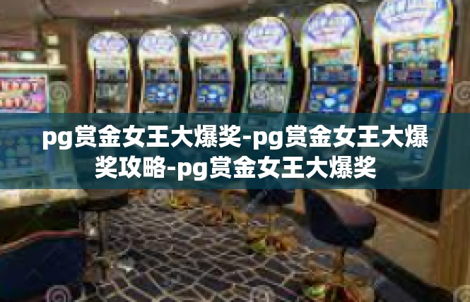 pg赏金女王大爆奖-pg赏金女王大爆奖攻略-pg赏金女王大爆奖
