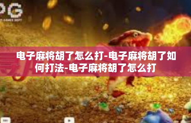 电子麻将胡了怎么打-电子麻将胡了如何打法-电子麻将胡了怎么打