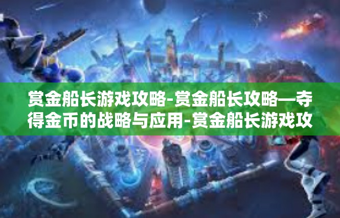 赏金船长游戏攻略-赏金船长攻略—夺得金币的战略与应用-赏金船长游戏攻略