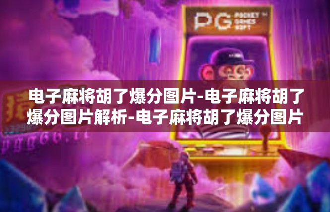 电子麻将胡了爆分图片-电子麻将胡了爆分图片解析-电子麻将胡了爆分图片