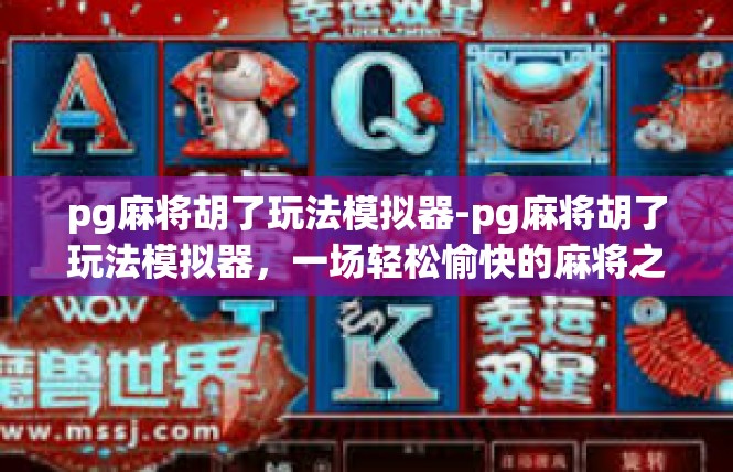 pg麻将胡了玩法模拟器-pg麻将胡了玩法模拟器，一场轻松愉快的麻将之旅-pg麻将胡了玩法模拟器