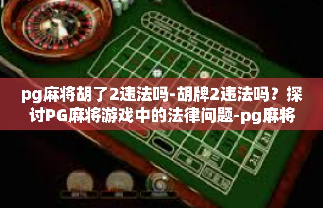 pg麻将胡了2违法吗-胡牌2违法吗？探讨PG麻将游戏中的法律问题-pg麻将胡了2违法吗