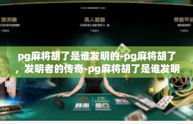 pg麻将胡了是谁发明的-pg麻将胡了，发明者的传奇-pg麻将胡了是谁发明的