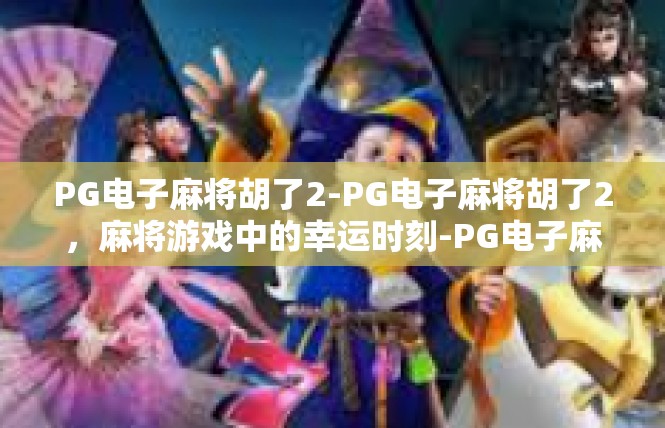 PG电子麻将胡了2-PG电子麻将胡了2，麻将游戏中的幸运时刻-PG电子麻将胡了2