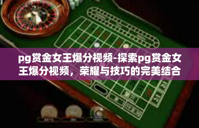 pg赏金女王爆分视频-探索pg赏金女王爆分视频，荣耀与技巧的完美结合-pg赏金女王爆分视频