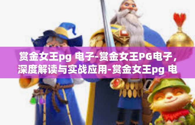 赏金女王pg 电子-赏金女王PG电子，深度解读与实战应用-赏金女王pg 电子
